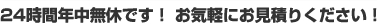 24時間年中無休！お気軽にお問い合わせ下さい。